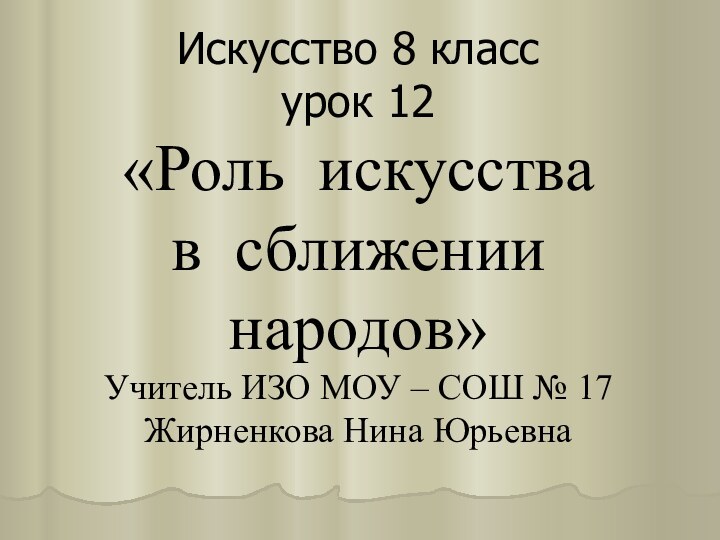 Искусство 8 класс урок 12 «Роль искусства  в сближении народов» Учитель