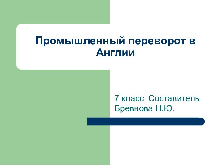 Промышленный переворот в Англии7 класс. Составитель Бревнова Н.Ю.