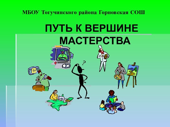 МБОУ Тогучинского района Горновская СОШПУТЬ К ВЕРШИНЕ МАСТЕРСТВА