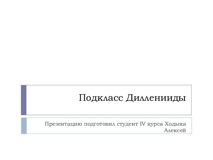 Подкласс ДиллениидыПрезентацию подготовил студент IV курса Ходыка Алексей