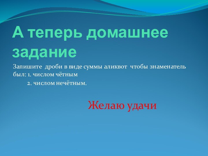 А теперь домашнее заданиеЗапишите дроби в виде суммы аликвот чтобы знаменатель был: