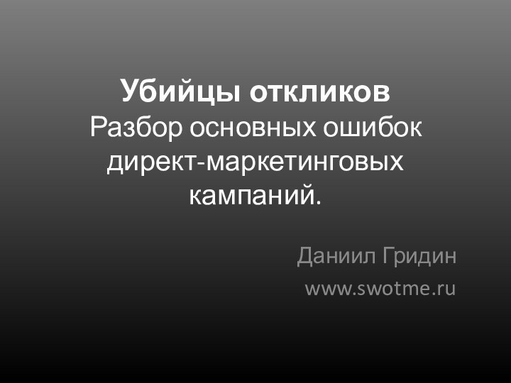 Убийцы откликов  Разбор основных ошибок директ-маркетинговых кампаний. Даниил Гридинwww.swotme.ru