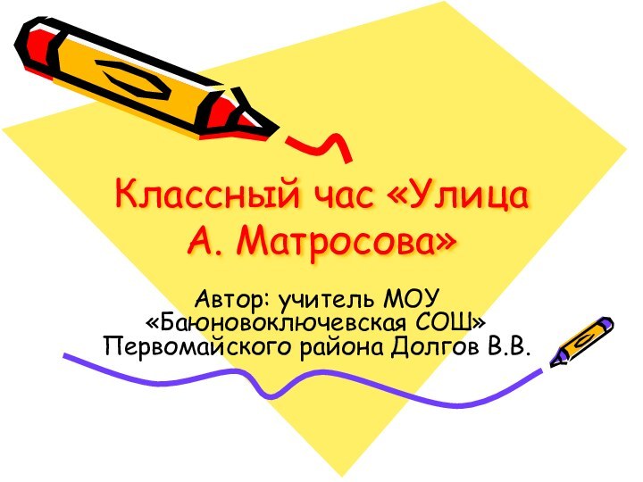 Классный час «Улица А. Матросова»Автор: учитель МОУ «Баюновоключевская СОШ» Первомайского района Долгов В.В.