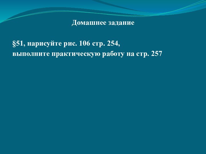  Домашнее задание §51, нарисуйте рис. 106 стр. 254, выполните практическую работу на стр. 257