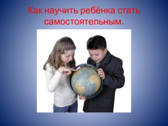 Как научить ребёнка стать самостоятельным