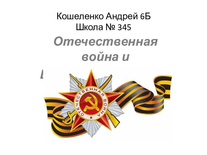 Кошеленко Андрей 6Б  Школа № 345  Отечественная война иБлокада Ленинграда