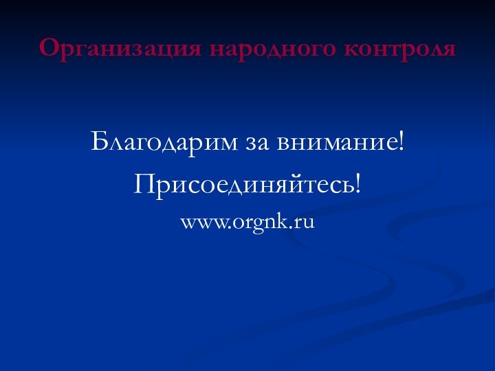 Организация народного контроляБлагодарим за внимание!Присоединяйтесь!www.orgnk.ru