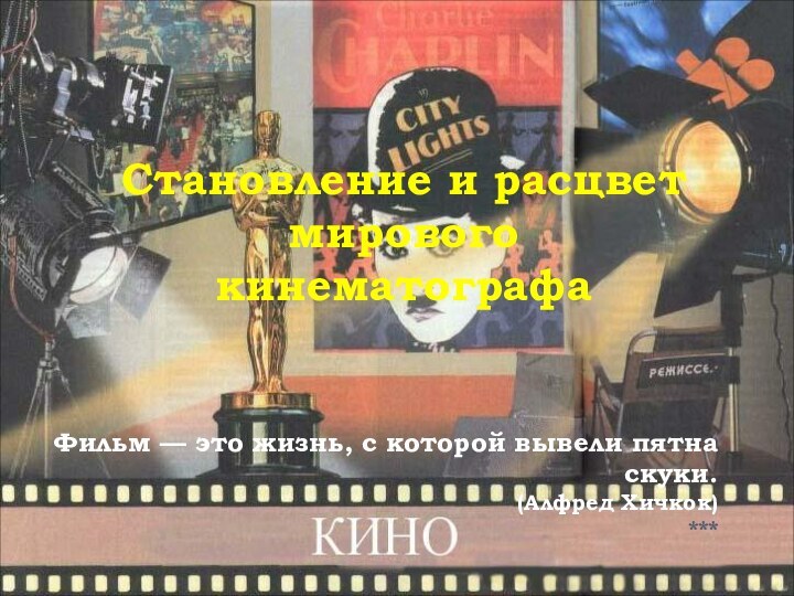 Становление и расцвет мирового кинематографаФильм — это жизнь, с которой вывели пятна скуки.  (Алфред Хичкок) ***