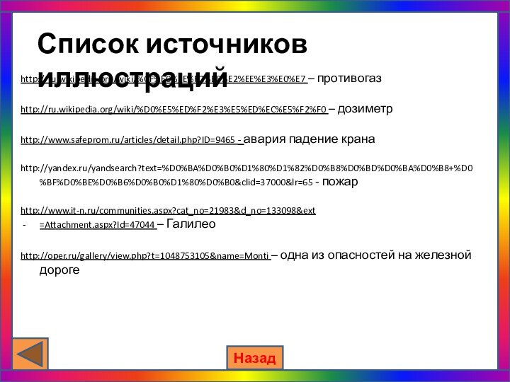 Список источников иллюстрацийhttp://ru.wikipedia.org/wiki/%CF%F0%EE%F2%E8%E2%EE%E3%E0%E7 – противогазhttp://ru.wikipedia.org/wiki/%D0%E5%ED%F2%E3%E5%ED%EC%E5%F2%F0 – дозиметрhttp://www.safeprom.ru/articles/detail.php?ID=9465 - авария падение кранаhttp://yandex.ru/yandsearch?text=%D0%BA%D0%B0%D1%80%D1%82%D0%B8%D0%BD%D0%BA%D0%B8+%D0%BF%D0%BE%D0%B6%D0%B0%D1%80%D0%B0&clid=37000&lr=65 -