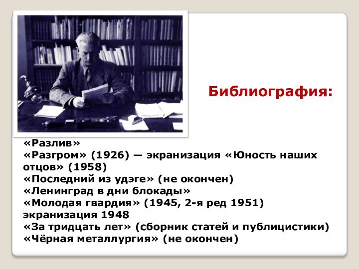 «Разлив»«Разгром» (1926) — экранизация «Юность наших отцов» (1958)«Последний из удэге» (не окончен)«Ленинград