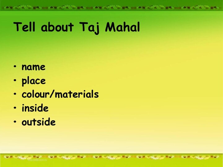 Tell about Taj Mahalnameplacecolour/materialsinsideoutside