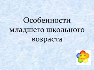 Особенности младшего школьного возраста