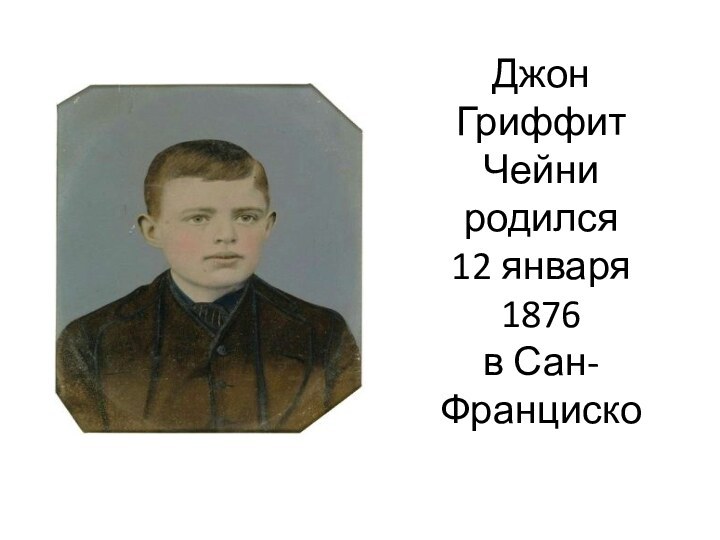 Джон Гриффит Чейни родился  12 января 1876  в Сан- Франциско