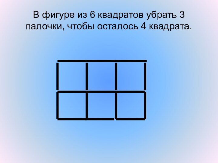 В фигуре из 6 квадратов убрать 3 палочки, чтобы осталось 4 квадрата.