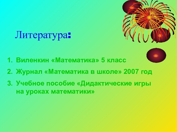 Литература:Виленкин «Математика» 5 классЖурнал «Математика в школе» 2007 годУчебное пособие «Дидактические игры на уроках математики»