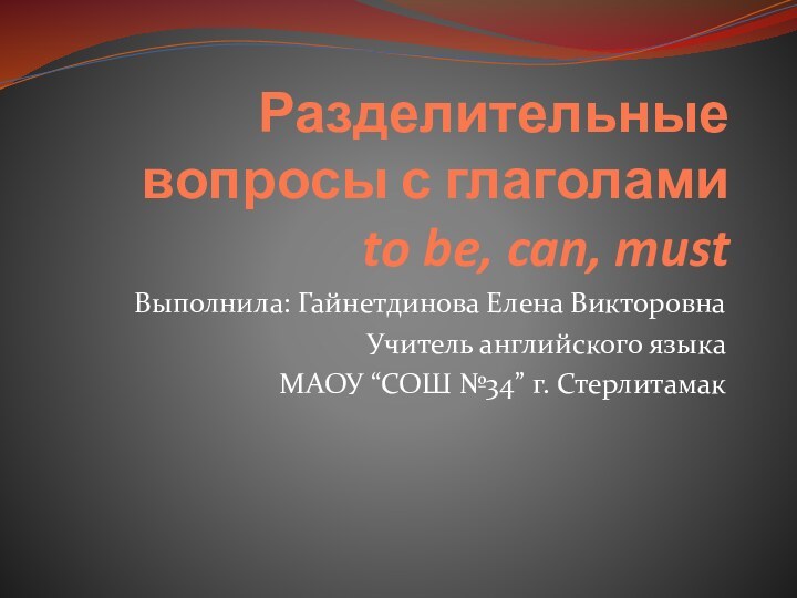 Разделительные вопросы с глаголами  to be, can, mustВыполнила: Гайнетдинова Елена ВикторовнаУчитель