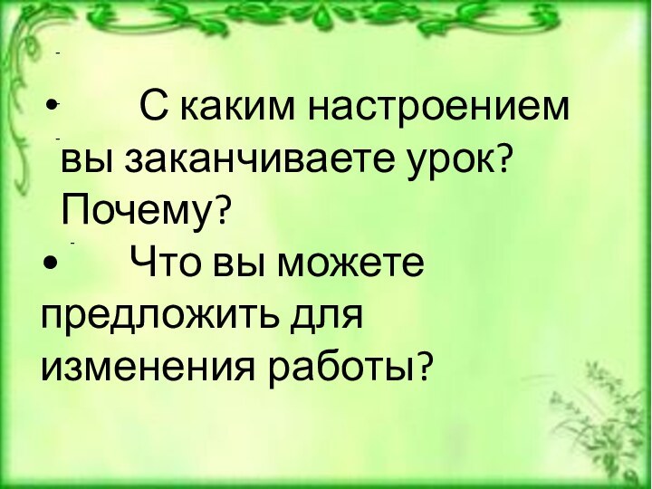 ---    С каким настроением вы заканчиваете урок? Почему?•