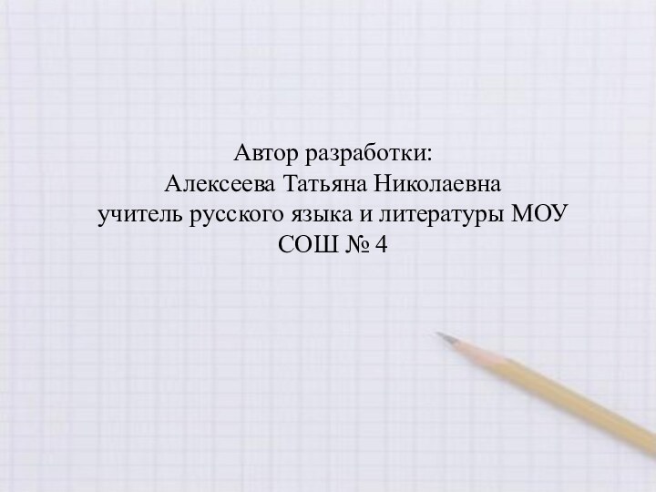 Автор разработки:Алексеева Татьяна Николаевнаучитель русского языка и литературы МОУ СОШ № 4