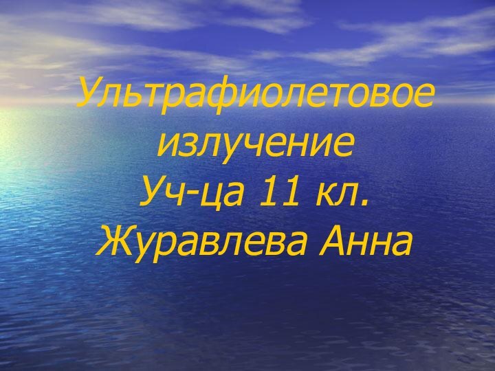 Ультрафиолетовое излучение Уч-ца 11 кл. Журавлева Анна