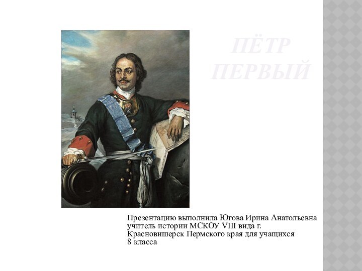 Пётр ПервыйПрезентацию выполнила Югова Ирина Анатольевна учитель истории МСКОУ VIII вида г.Красновишерск