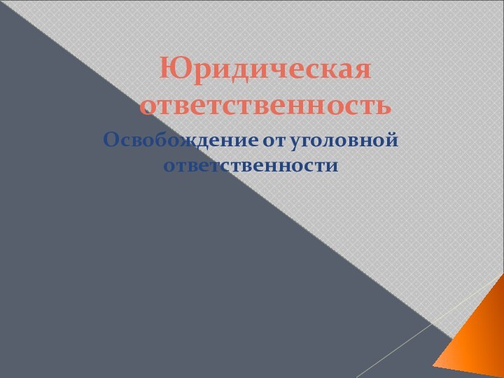 Юридическая ответственностьОсвобождение от уголовной ответственности