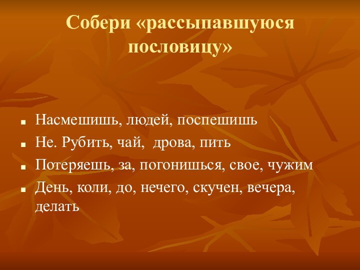 Собери «рассыпавшуюся пословицу»Насмешишь, людей, поспешишьНе. Рубить, чай, дрова, питьПотеряешь, за, погонишься, свое,