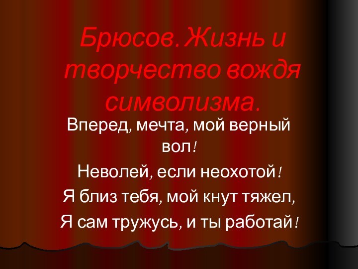 Брюсов. Жизнь и творчество вождя символизма.Вперед, мечта, мой верный вол!Неволей, если неохотой!Я