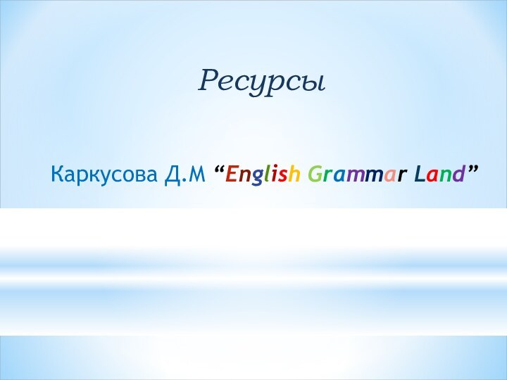 Ресурсы Каркусова Д.М “English Grammar Land”