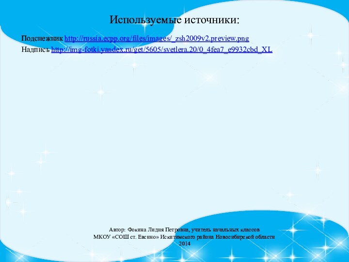 Используемые источники:Подснежник http://russia.ecpp.org/files/images/_zsh2009v2.preview.png Надпись http://img-fotki.yandex.ru/get/5605/svetlera.20/0_4fea7_e9932cbd_XL Автор: Фокина Лидия Петровна, учитель начальных классовМКОУ