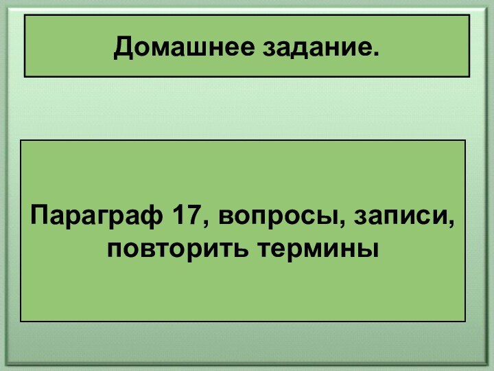 Домашнее задание.Параграф 17, вопросы, записи, повторить термины