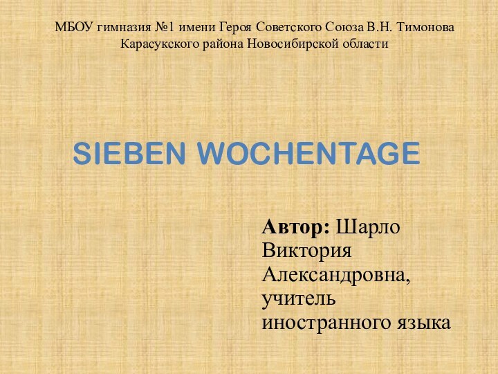 Sieben WochentageАвтор: Шарло Виктория Александровна, учитель иностранного языкаМБОУ гимназия №1 имени Героя