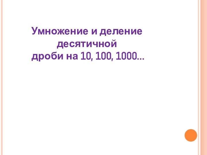 Умножение и делениедесятичной дроби на 10, 100, 1000…