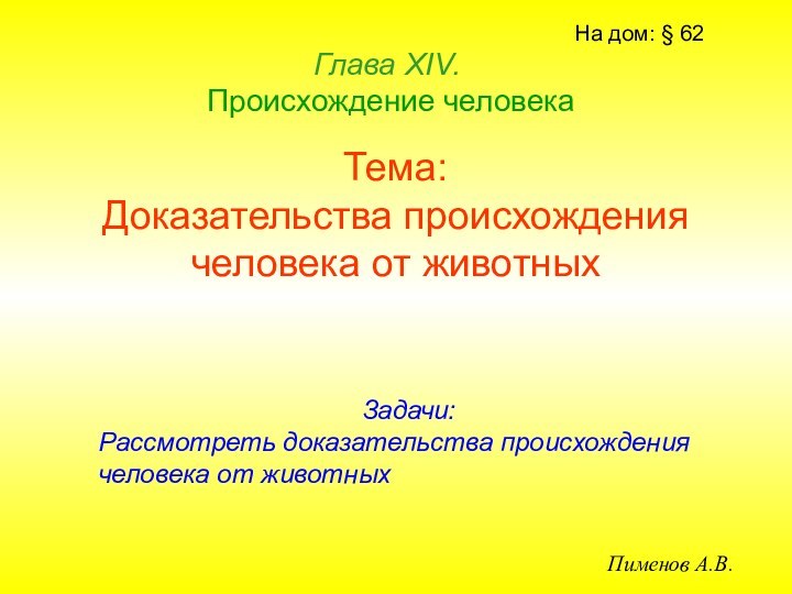 Тема: Доказательства происхождения человека от животныхГлава ХIV.   Происхождение человекаПименов А.В.На