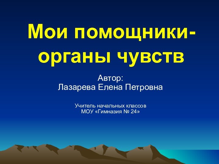 Мои помощники-органы чувствАвтор: Лазарева Елена ПетровнаУчитель начальных классовМОУ «Гимназия № 24»