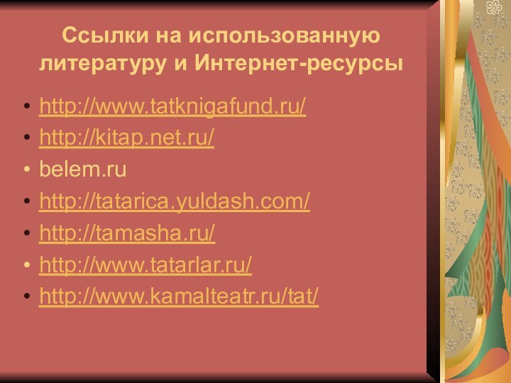 Ссылки на использованную литературу и Интернет-ресурсыhttp://www.tatknigafund.ru/http://kitap.net.ru/belem.ruhttp://tatarica.yuldash.com/http://tamasha.ru/http://www.tatarlar.ru/http://www.kamalteatr.ru/tat/