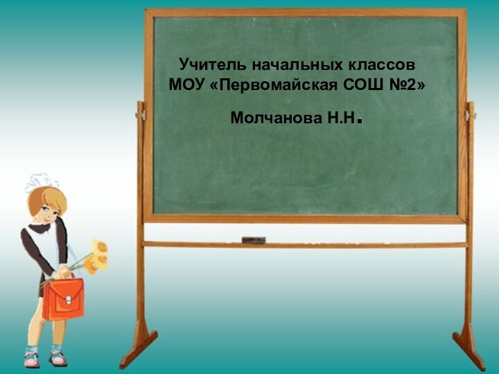 Учитель начальных классов МОУ «Первомайская СОШ №2» Молчанова Н.Н.