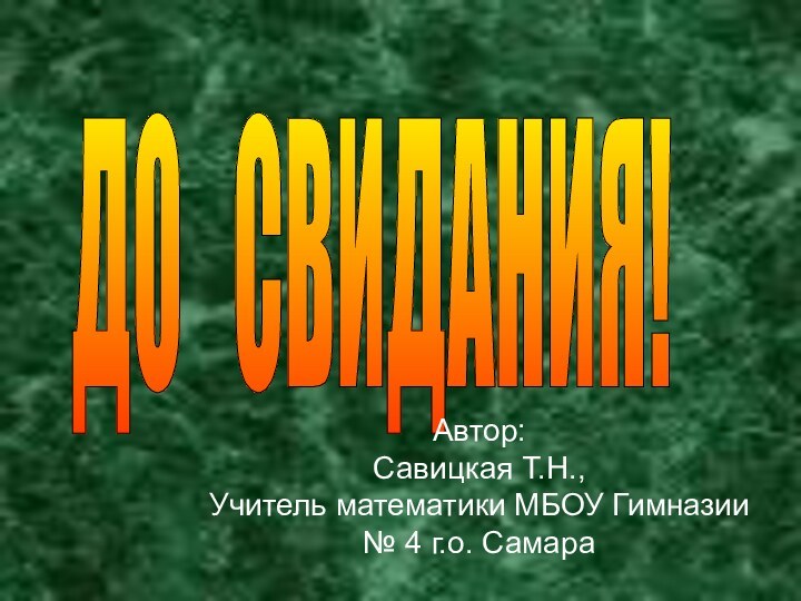 ДО  СВИДАНИЯ! Автор:Савицкая Т.Н.,Учитель математики МБОУ Гимназии № 4 г.о. Самара