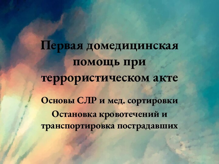 Первая домедицинская помощь при террористическом актеОсновы СЛР и мед. сортировкиОстановка кровотечений и транспортировка пострадавших