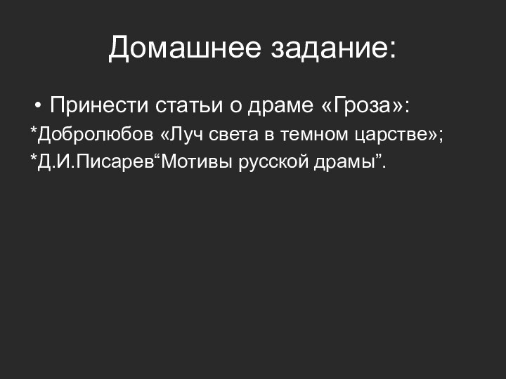 Домашнее задание:Принести статьи о драме «Гроза»:*Добролюбов «Луч света в темном царстве»;*Д.И.Писарев“Мотивы русской драмы”.