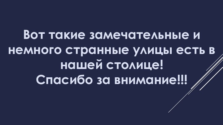 Вот такие замечательные и немного странные улицы есть в нашей столице!Спасибо за внимание!!!