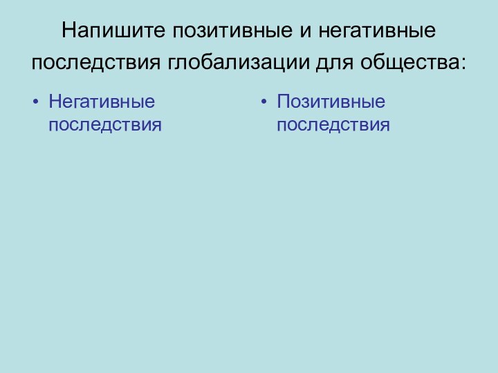 Напишите позитивные и негативные последствия глобализации для общества: Негативные последствияПозитивные последствия