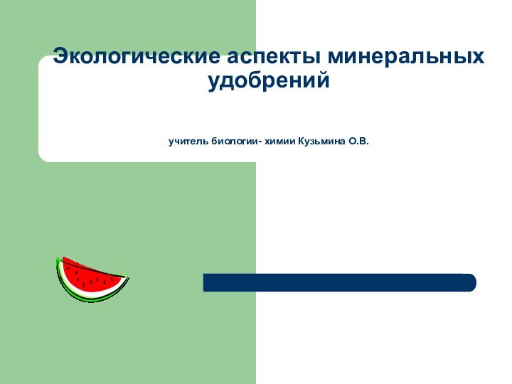 Экологические аспекты минеральных удобрений     учитель биологии- химии Кузьмина О.В.