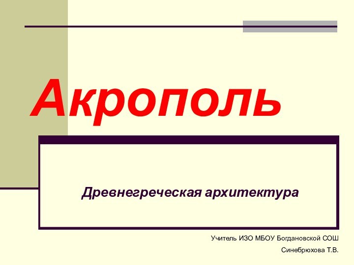 АкропольДревнегреческая архитектураУчитель ИЗО МБОУ Богдановской СОШ Синебрюхова Т.В.