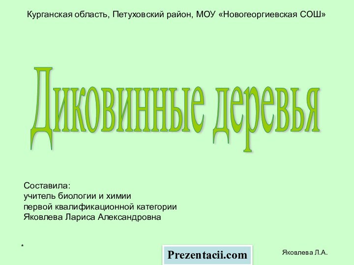 *Яковлева Л.А.Курганская область, Петуховский район, МОУ «Новогеоргиевская СОШ»Диковинные деревья Составила:учитель биологии и