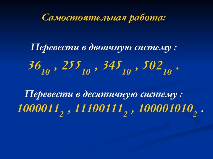 Самостоятельная работа:Перевести в двоичную систему : 3610 , 25510 , 34510 ,