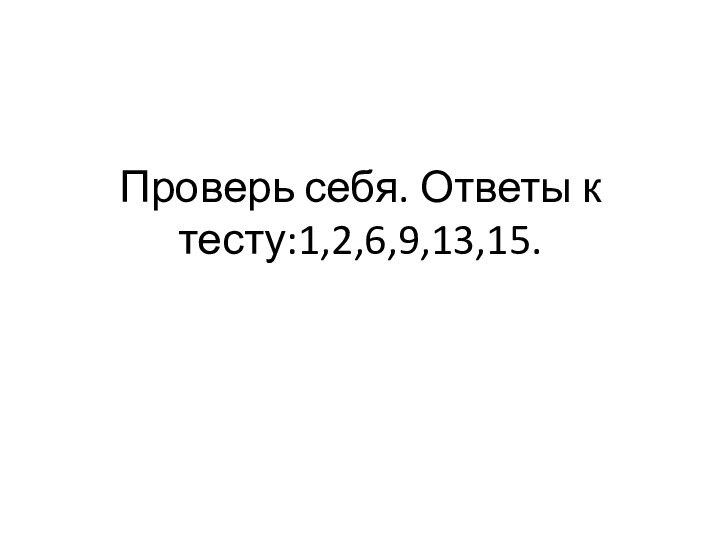 Проверь себя. Ответы к тесту:1,2,6,9,13,15.