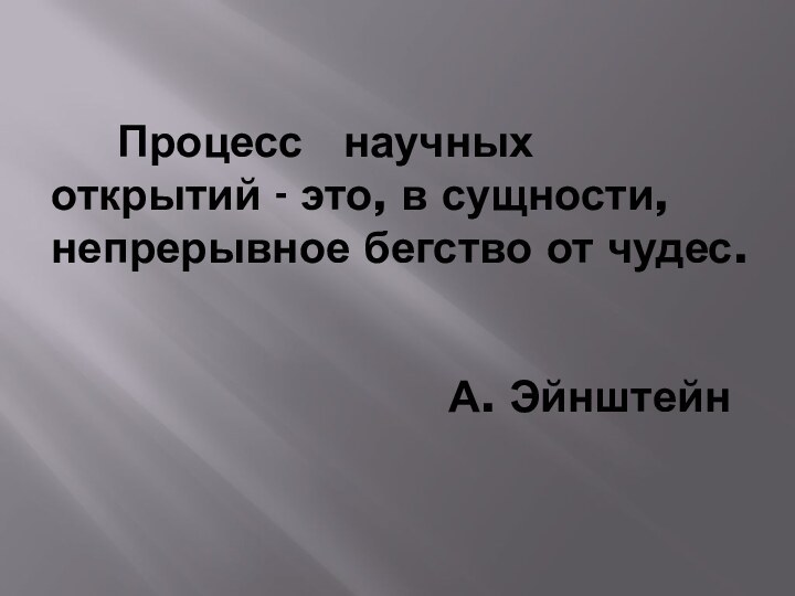 Процесс  научных открытий - это, в сущности, непрерывное бегство от чудес.А. Эйнштейн