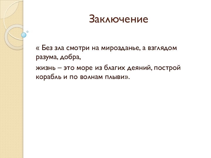 Заключение« Без зла смотри на мирозданье, а взглядом разума, добра, жизнь –