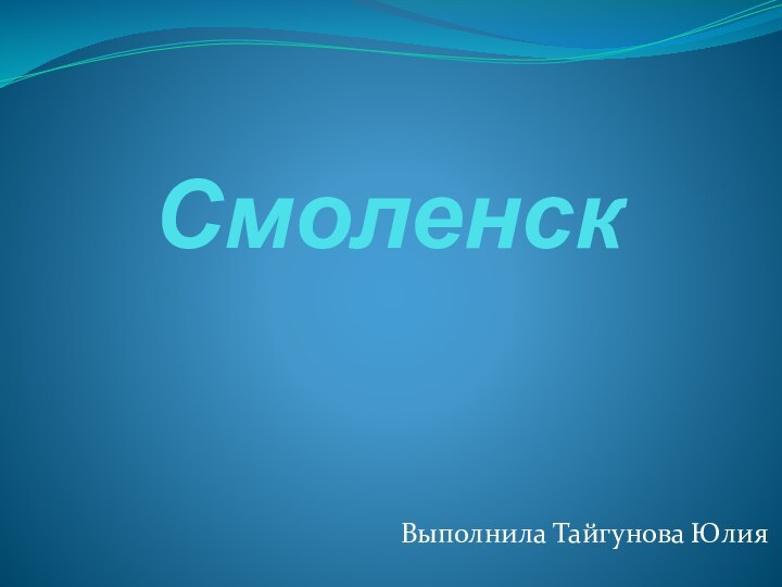 СмоленскВыполнила Тайгунова Юлия