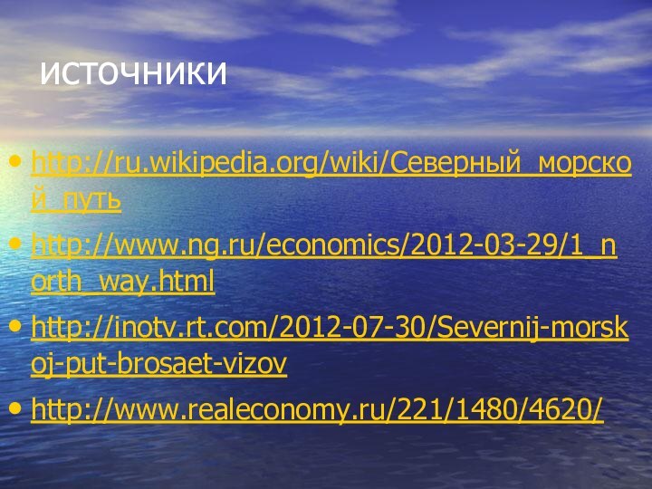 источникиhttp://ru.wikipedia.org/wiki/Северный_морской_путьhttp://www.ng.ru/economics/2012-03-29/1_north_way.htmlhttp://inotv.rt.com/2012-07-30/Severnij-morskoj-put-brosaet-vizovhttp://www.realeconomy.ru/221/1480/4620/